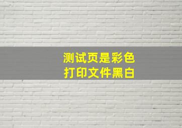 测试页是彩色 打印文件黑白